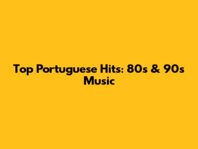 Top Portuguese Hits: 80s & 90s Music