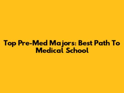 Top Pre-Med Majors: Best Path To Medical School
