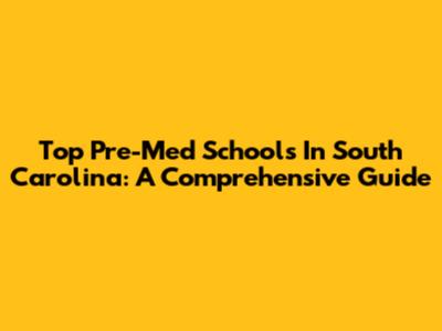 Top Pre-Med Schools In South Carolina: A Comprehensive Guide