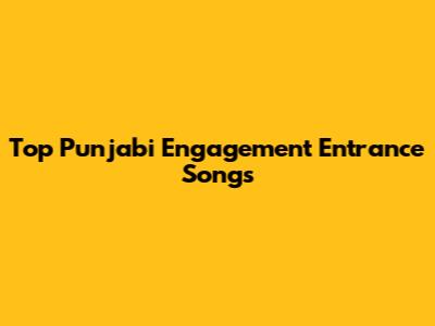 Top Punjabi Engagement Entrance Songs