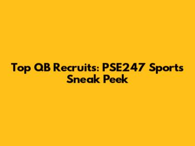 Top QB Recruits: PSE247 Sports' Sneak Peek