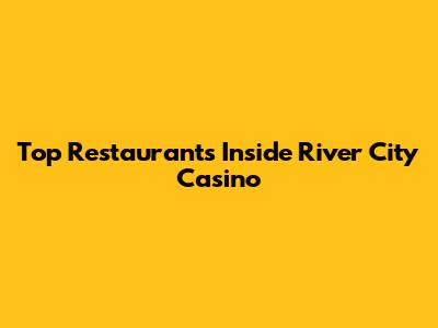Top Restaurants Inside River City Casino