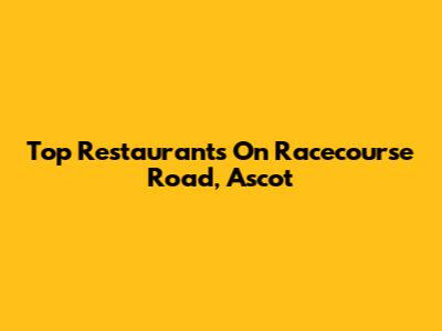 Top Restaurants On Racecourse Road, Ascot