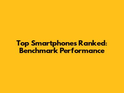 Top Smartphones Ranked: Benchmark Performance