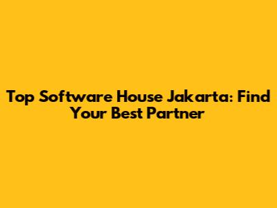 Top Software House Jakarta: Find Your Best Partner