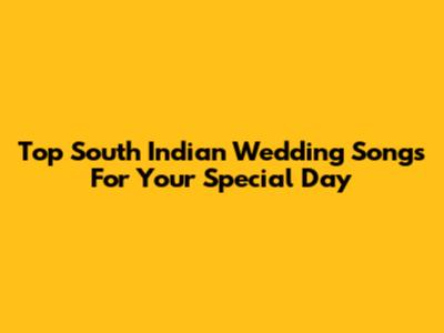 Top South Indian Wedding Songs For Your Special Day