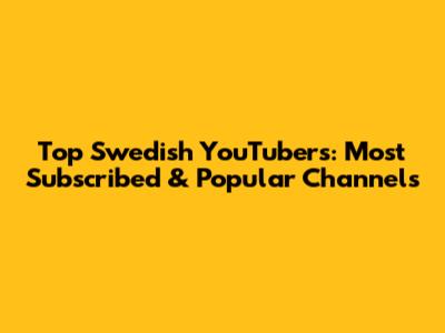 Top Swedish YouTubers: Most Subscribed & Popular Channels