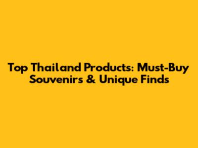 Top Thailand Products: Must-Buy Souvenirs & Unique Finds