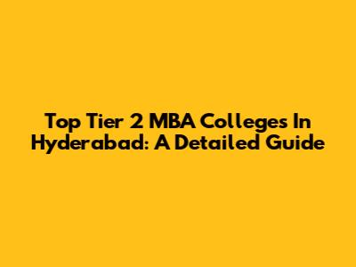 Top Tier 2 MBA Colleges In Hyderabad: A Detailed Guide