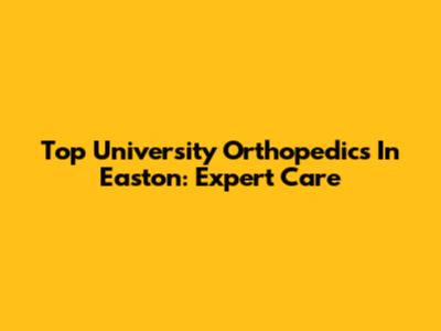 Top University Orthopedics In Easton: Expert Care