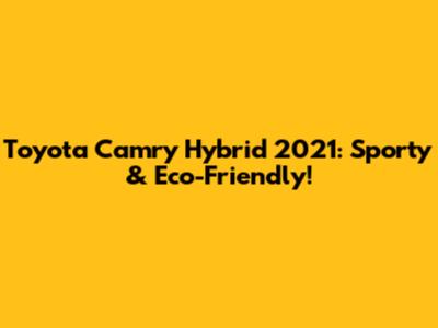 Toyota Camry Hybrid 2021: Sporty & Eco-Friendly!