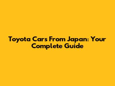 Toyota Cars From Japan: Your Complete Guide