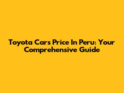 Toyota Cars Price In Peru: Your Comprehensive Guide