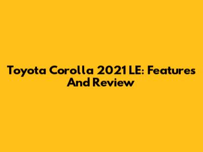 Toyota Corolla 2021 LE: Features And Review