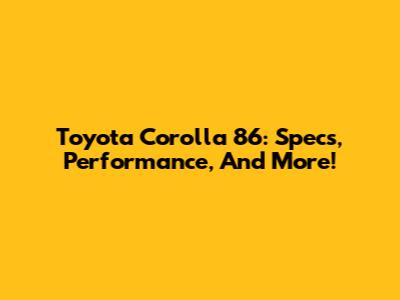 Toyota Corolla 86: Specs, Performance, And More!