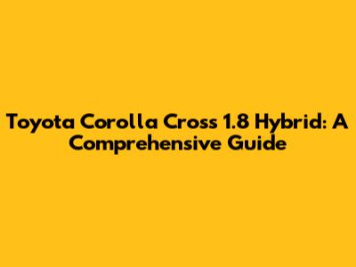 Toyota Corolla Cross 1.8 Hybrid: A Comprehensive Guide