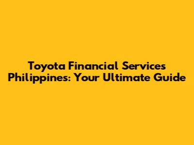 Toyota Financial Services Philippines: Your Ultimate Guide