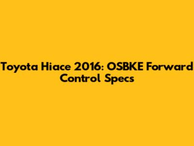 Toyota Hiace 2016: OSBKE Forward Control Specs