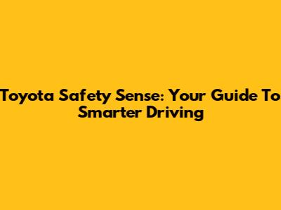 Toyota Safety Sense: Your Guide To Smarter Driving