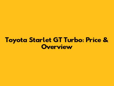 Toyota Starlet GT Turbo: Price & Overview