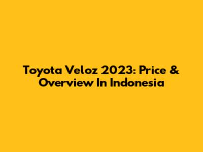 Toyota Veloz 2023: Price & Overview In Indonesia