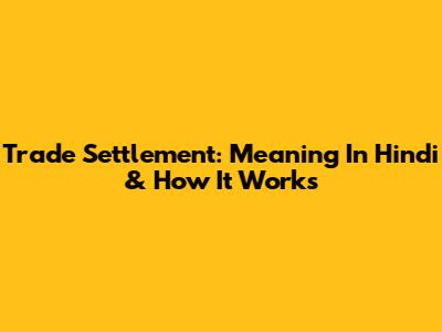 Trade Settlement: Meaning In Hindi & How It Works