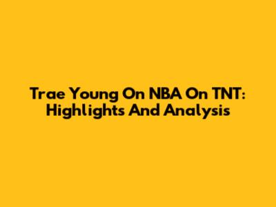 Trae Young On NBA On TNT: Highlights And Analysis