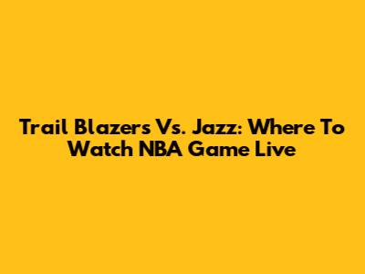 Trail Blazers Vs. Jazz: Where To Watch NBA Game Live