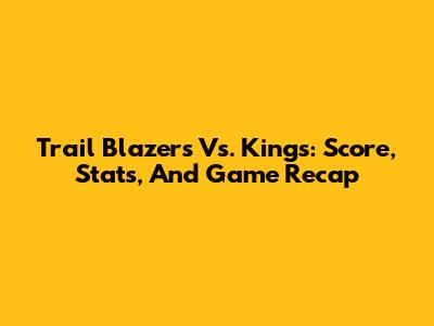 Trail Blazers Vs. Kings: Score, Stats, And Game Recap