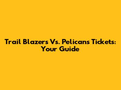 Trail Blazers Vs. Pelicans Tickets: Your Guide