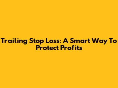 Trailing Stop Loss: A Smart Way To Protect Profits