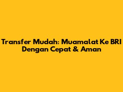 Transfer Mudah: Muamalat Ke BRI Dengan Cepat & Aman