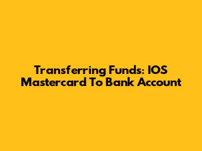 Transferring Funds: IOS Mastercard To Bank Account