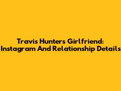Travis Hunter's Girlfriend: Instagram And Relationship Details