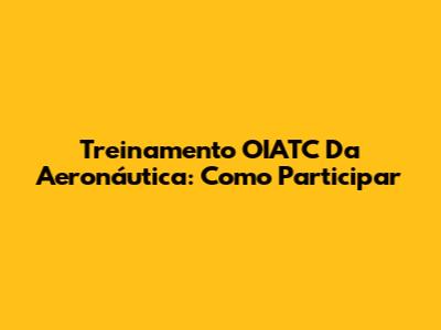 Treinamento OIATC Da Aeronáutica: Como Participar