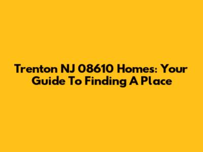 Trenton NJ 08610 Homes: Your Guide To Finding A Place