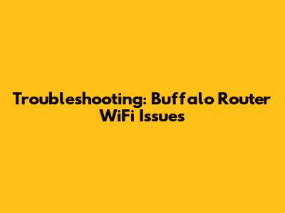 Troubleshooting: Buffalo Router WiFi Issues
