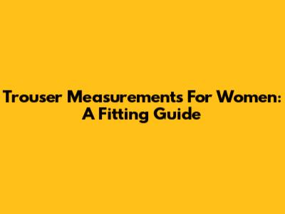 Trouser Measurements For Women: A Fitting Guide