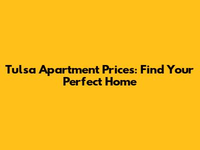 Tulsa Apartment Prices: Find Your Perfect Home