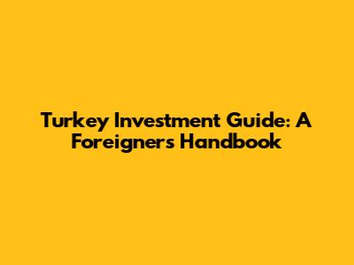 Turkey Investment Guide: A Foreigner's Handbook