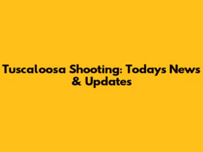Tuscaloosa Shooting: Today's News & Updates