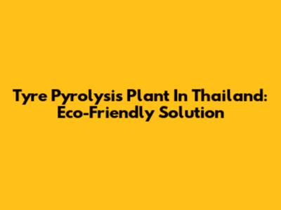 Tyre Pyrolysis Plant In Thailand: Eco-Friendly Solution