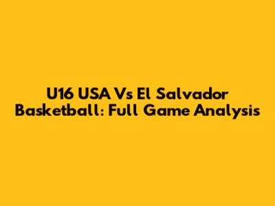 U16 USA Vs El Salvador Basketball: Full Game Analysis
