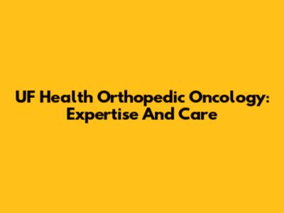 UF Health Orthopedic Oncology: Expertise And Care