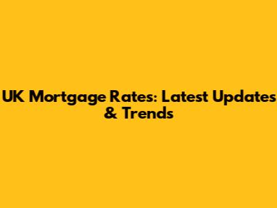 UK Mortgage Rates: Latest Updates & Trends