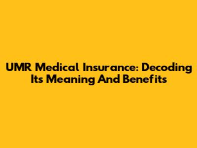 UMR Medical Insurance: Decoding Its Meaning And Benefits