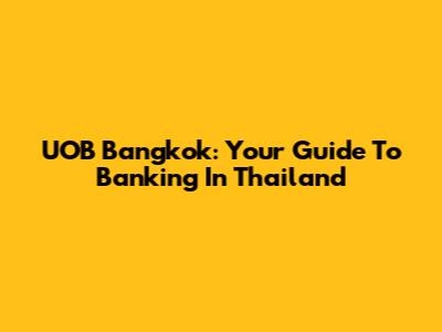 UOB Bangkok: Your Guide To Banking In Thailand