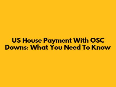 US House Payment With OSC Downs: What You Need To Know