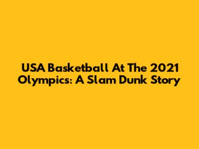 USA Basketball At The 2021 Olympics: A Slam Dunk Story