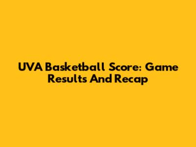UVA Basketball Score: Game Results And Recap
